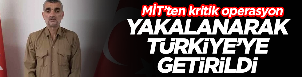 MİT'ten kritik operasyon: Yakalanarak Türkiye'ye getirildi