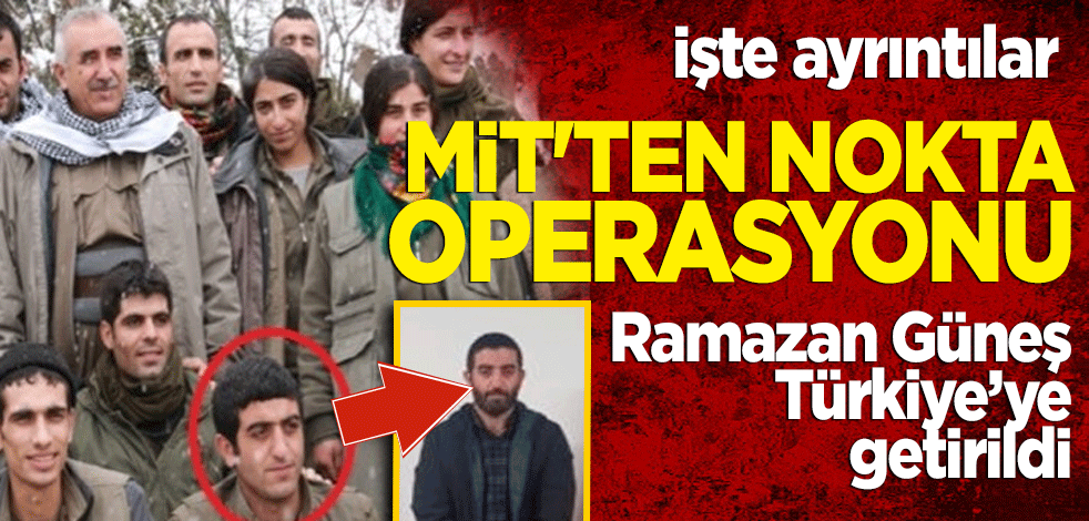 MİT'ten nokta operasyon! PKK'lı Ramazan Güneş Türkiye'ye getirildi