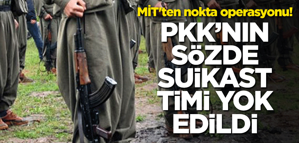 MİT'ten nokta operasyonu! Sözde suikast timi yok edildi