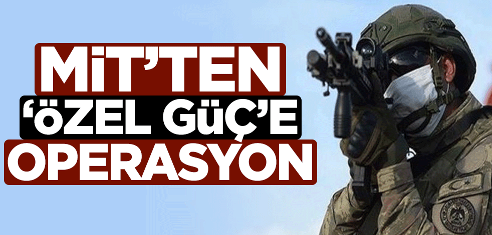 MİT'ten 'özel güç'e operasyon