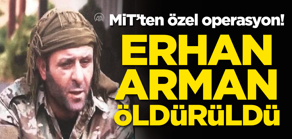 MİT'ten özel operasyon! Erhan Arman öldürüldü
