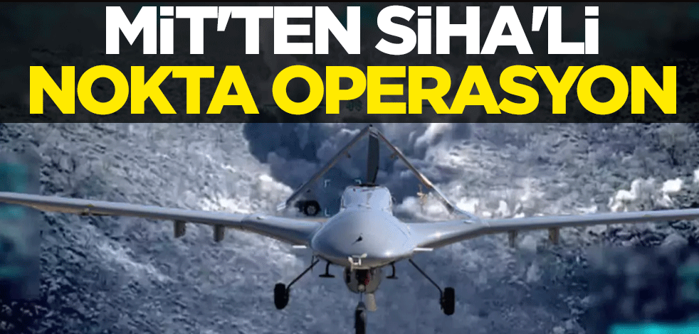 MİT'ten SİHA'lı nokta operasyon