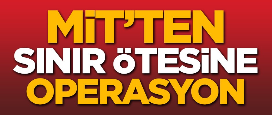 MİT'ten sınır ötesine operasyon