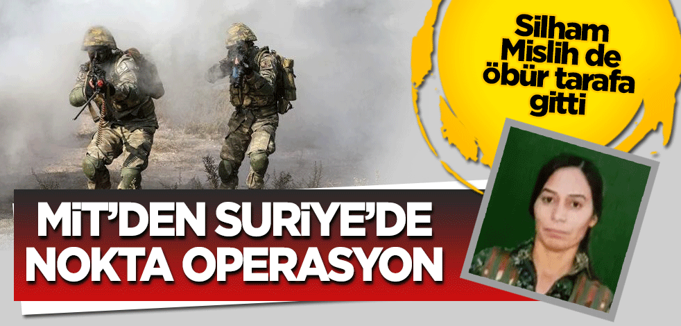 MİT'ten Suriye'de nokta operasyon: Siham Mislih de öbür tarafa gitti