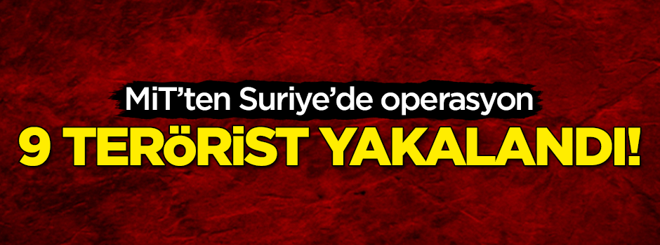 MİT'ten Suriye'de operasyon! 9 terörist yakalandı