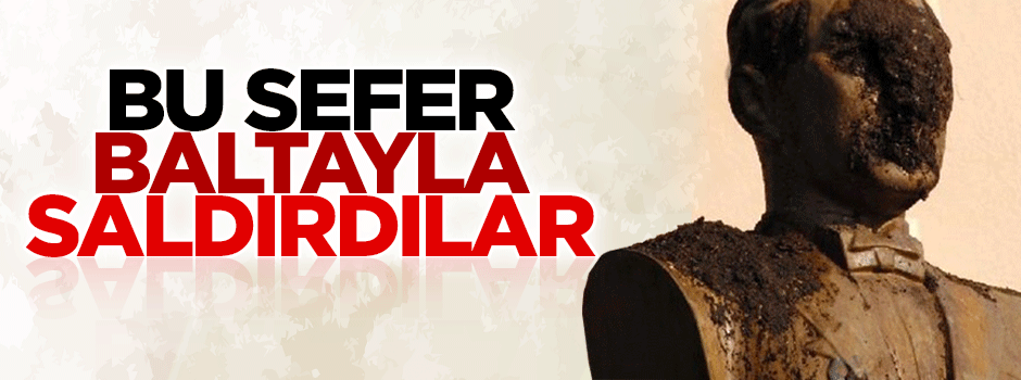 M.Kemal Büstü’ne baltalı saldırı