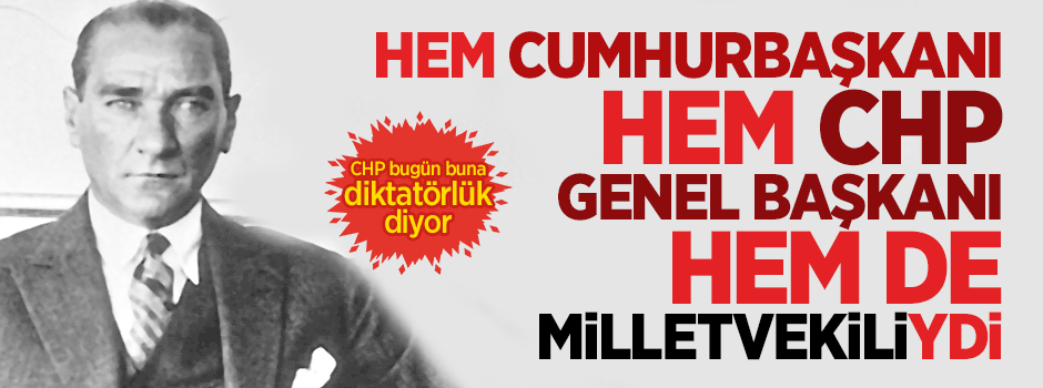 M.Kemal hem cumhurbaşkanıhem CHP başkanı hem de vekildi