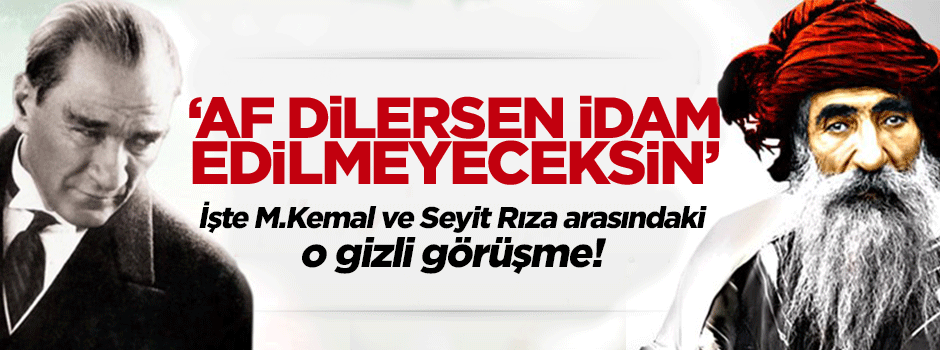 M.Kemal ile Seyit Rıza arasındaki o gizli görüşme
