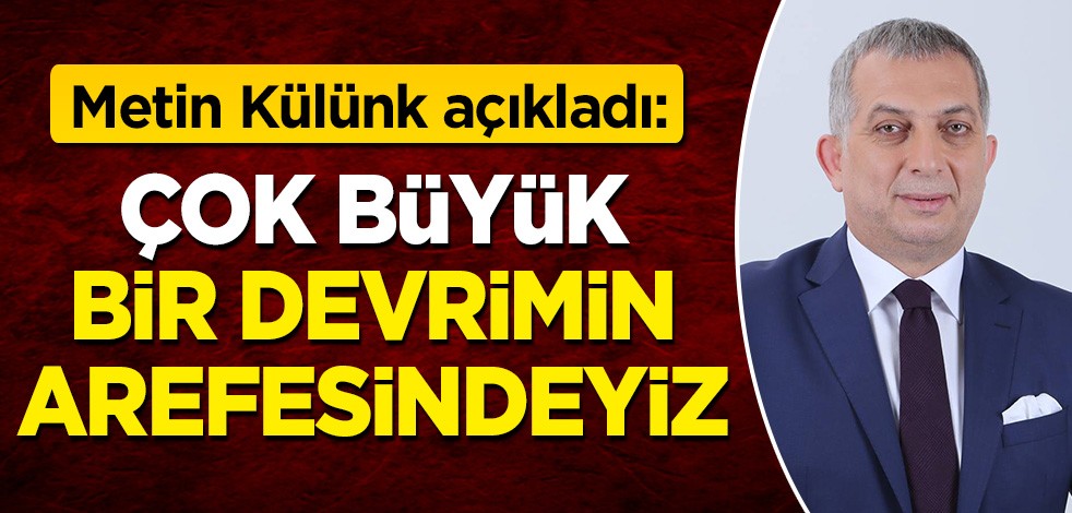 MKYK Üyesi Metin Külünk açıkladı: Çok büyük bir devrimin arefesindeyiz