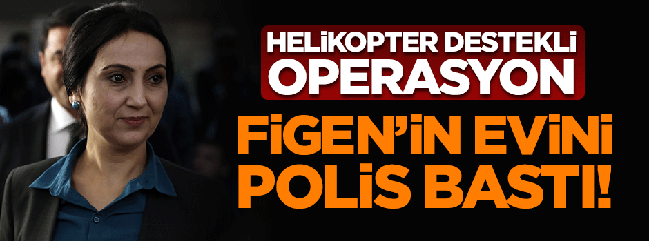 MLKP operasyonunda polis Figen Yüksekdağ'ın evini bastı