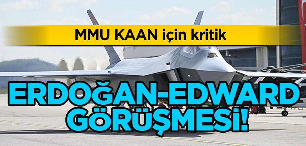 MMU KAAN için Erdoğan-Edward görüşmesi başladı: şirketler grubu teklif vermiş artı savaş gemisi inşa ediliyor!