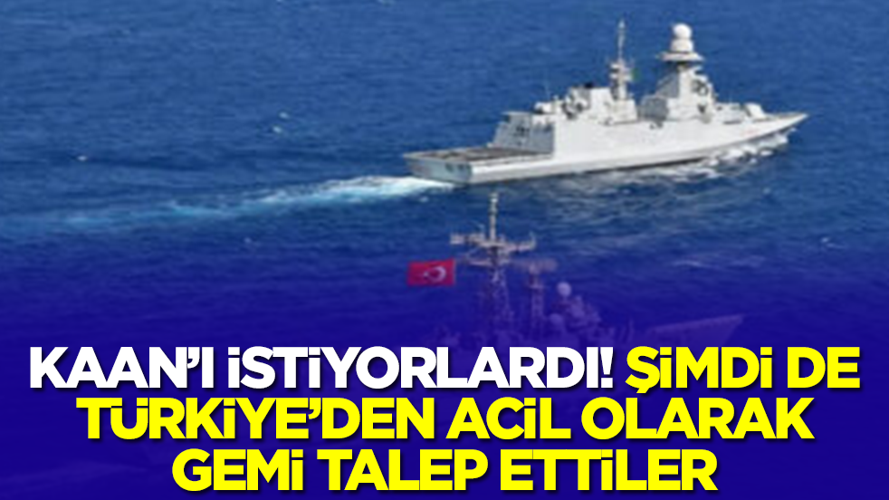 MMU Kaan'ı istiyorlardı! Şimdi de Türkiye'den acil olarak gemi talep etiler