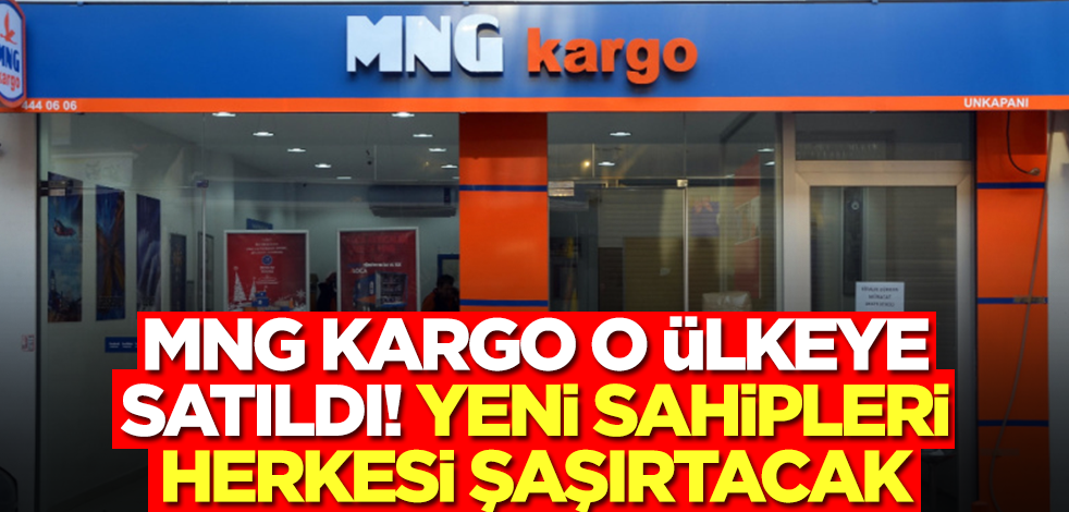 MNG Kargo o ülkeye satıldı! Yeni sahipleri tüm Türkiye'yi şaşırtacak