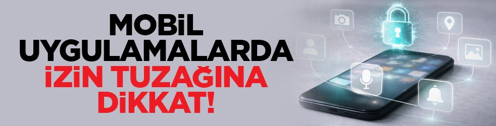 Mobil uygulamalarda izin tuzağına dikkat!