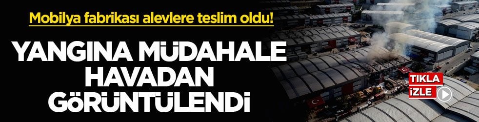 Mobilya fabrikası alevlere teslim oldu! Yangına müdahale havadan görüntülendi