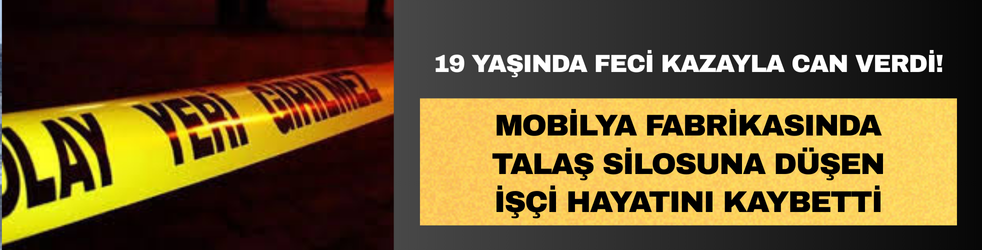 Mobilya fabrikasında feci kaza: Talaş silosuna düşen işçi hayatını kaybetti