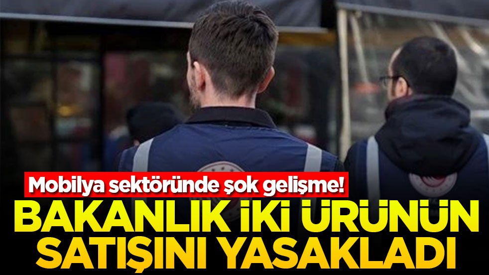 Mobilya sektöründe şok gelişme! Bakanlık iki ürünün satışını yasakladı