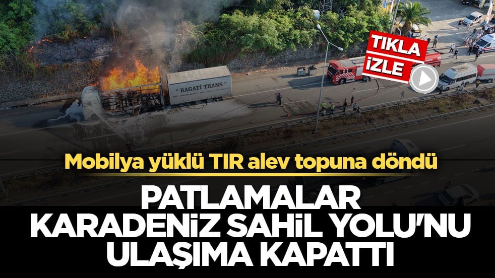 Mobilya yüklü TIR alev topuna döndü! Patlamalar Karadeniz Sahil Yolu'nu ulaşıma kapattı