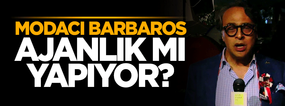 Modacı Barbaros ajanlık mı yapıyor?