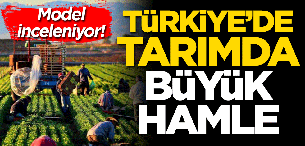 Model inceleniyor! Türkiye’de tarımda büyük hamle