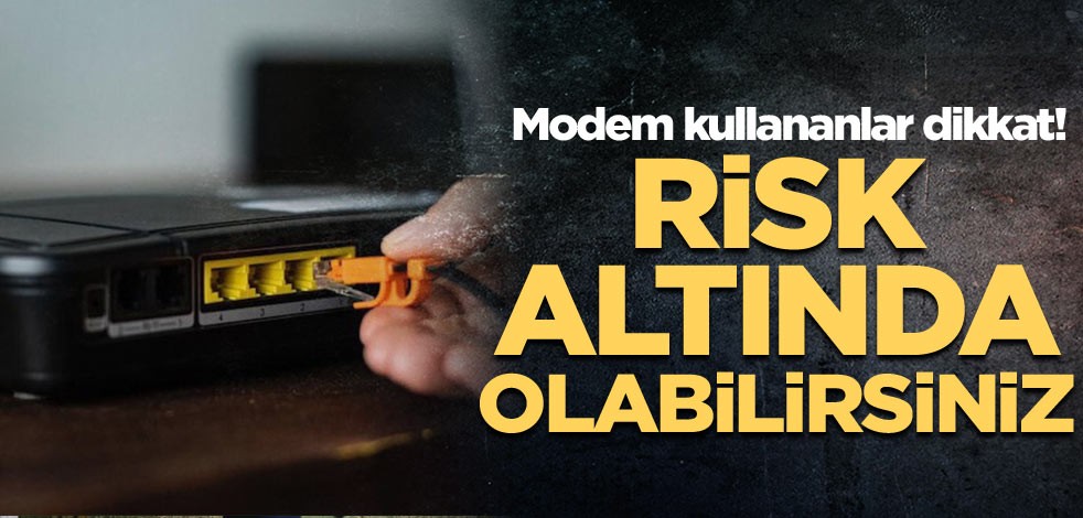 Modem kullananlar dikkat! Risk altında olabilirsiniz