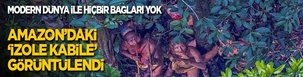 Modern dünya ile hiçbir bağları yok: Amazon’daki ‘izole kabile’ görüntülendi