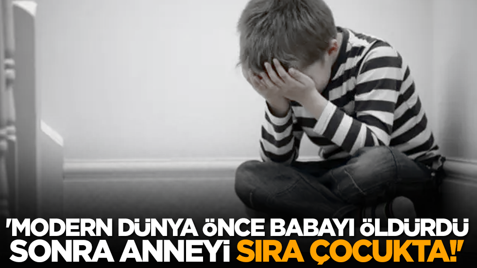 'Modern dünya önce babayı öldürdü sonra anneyi, sıra çocukta!'