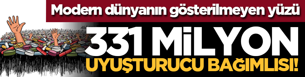 Modern dünyanın gösterilmeyen yüzü: 331 milyon uyuşturucu bağımlısı!