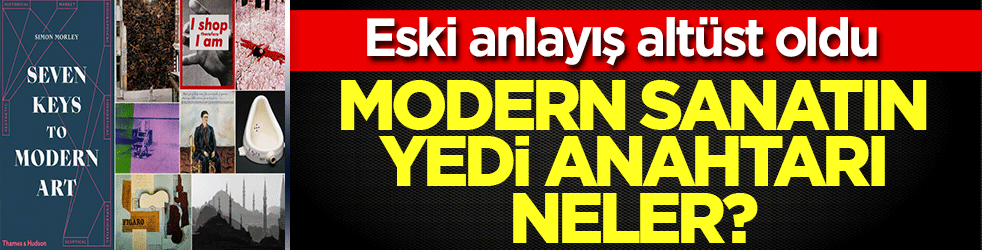 Modern sanatın yedi anahtarı neler? Eski anlayış altüst oldu