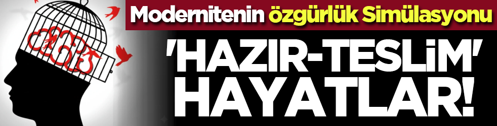 Modernitenin Özgürlük Simülasyonu: 'Hazır-Teslim' Hayatlar!
