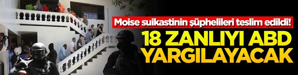 Moise suikastinin şüphelileri teslim edildi! 18 zanlıyı ABD yargılayacak