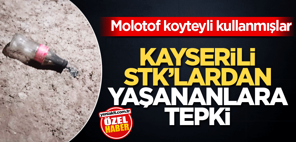 Molotof koyteyli kullanmışlar! Kayserili STK’lardan yaşananlara tepki
