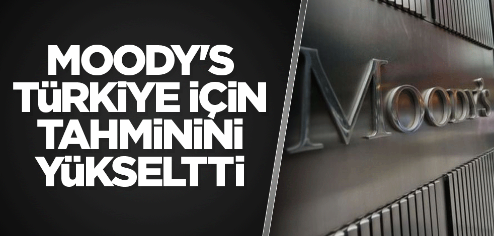 Moody's Türkiye için tahminini yükseltti! Türkiye'nin yükselişi teyit edildi