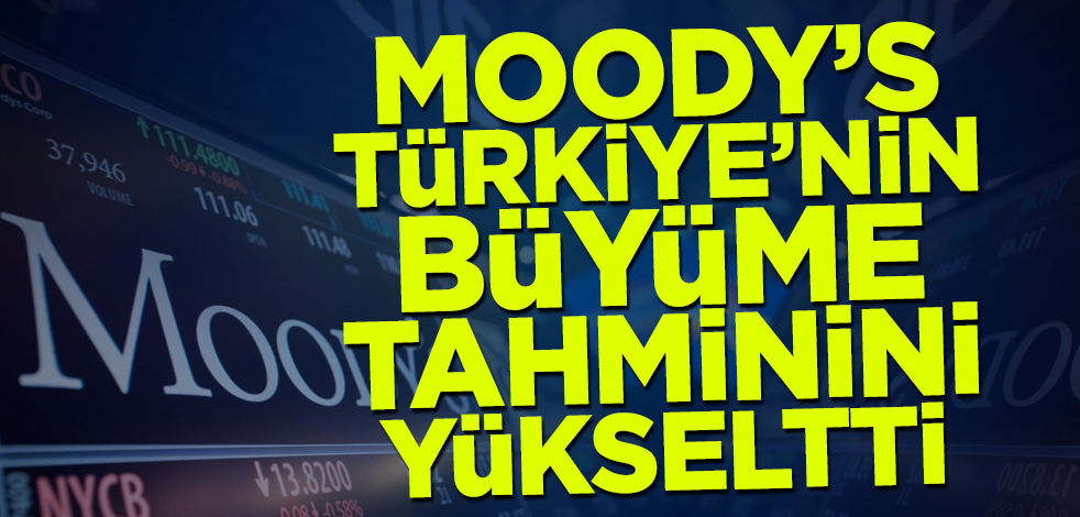 Moody's Türkiye'nin büyüme tahminini yükseltti!