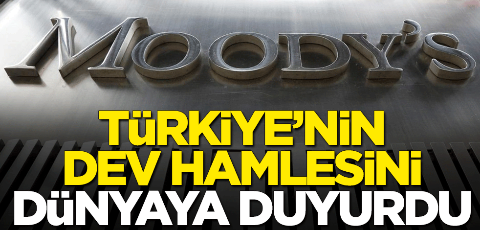 Moody's, Türkiye'nin dev hamlesini dünyaya duyurdu