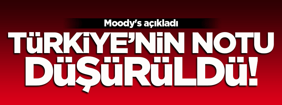 Moody’s, Türkiye’nin kredi notunu düşürdü
