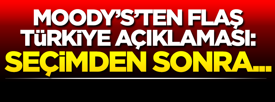 Moody's'ten Türkiye açıklaması: Seçimden sonra...