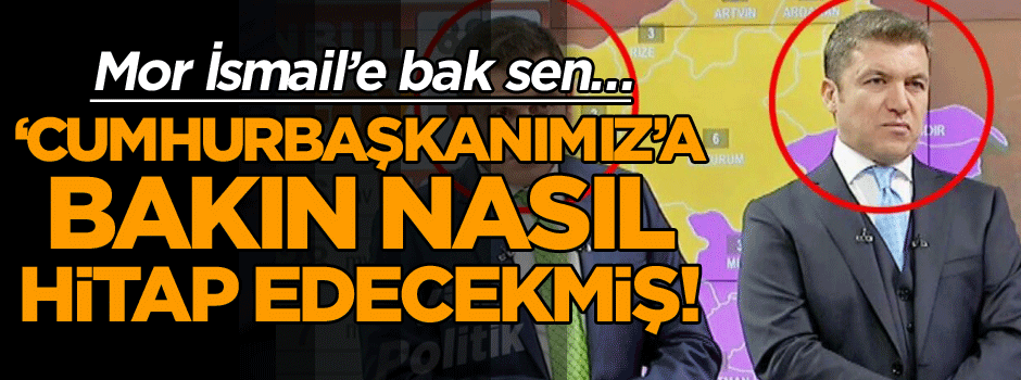 Mor İsmail’e bak sen… Cumhurbaşkanımıza bakın nasıl hitap edecekmiş!
