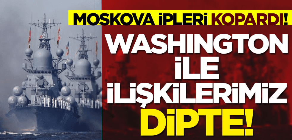 Moskova ipleri kopardı! 'Washington ile ilişkilerimiz dipte!'