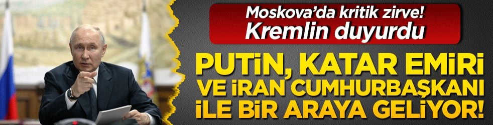 Moskova’da kritik zirve! Kremlin duyurdu: Putin, Katar Emiri ve İran Cumhurbaşkanı ile bir araya geliyor!