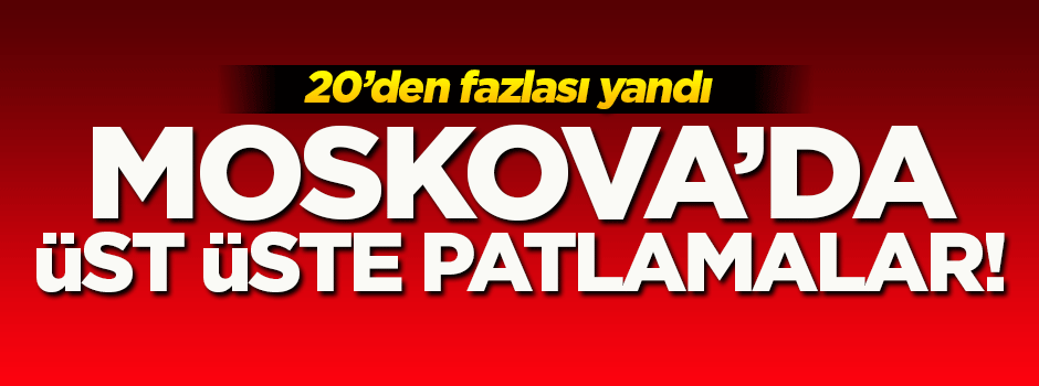 Moskova'da üst üste patlamalar