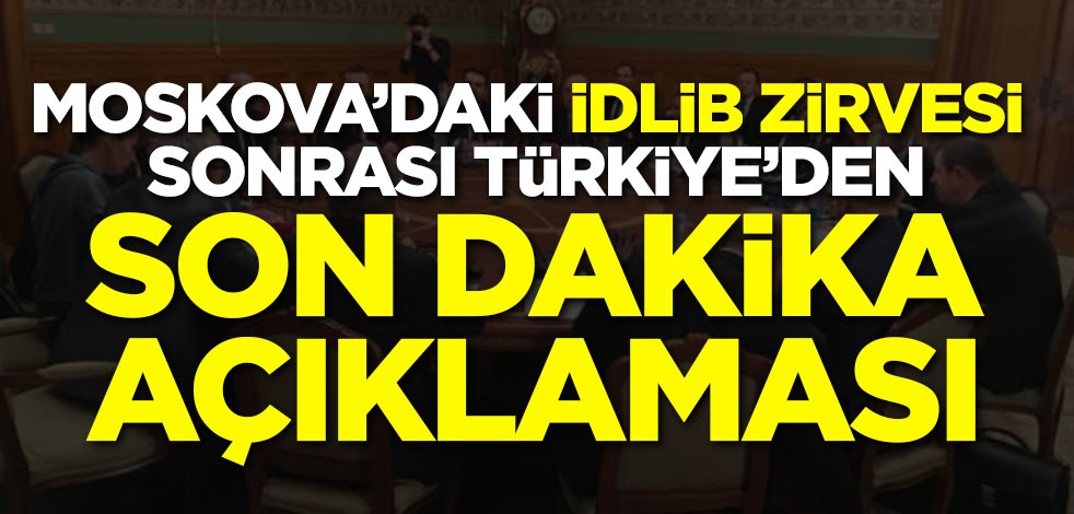 Moskova'daki İdlib zirvesi sonrası Türkiye'den son dakika açıklaması