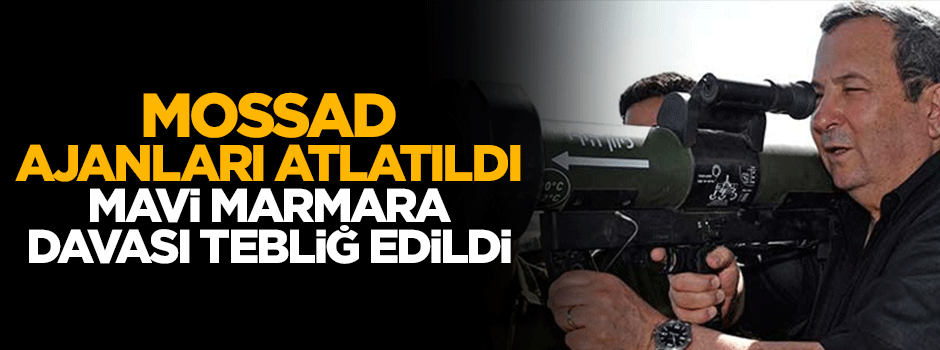 Mossad ajanlarını atlatıldı, Mavi Marmara davası tebliğ edildi