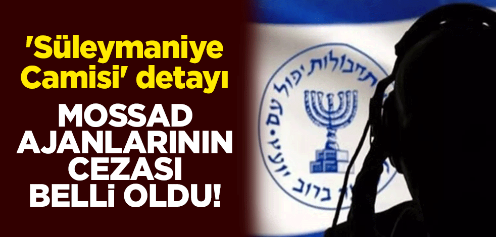 MOSSAD ajanlarının cezası belli oldu! 'Süleymaniye Camisi' detayı