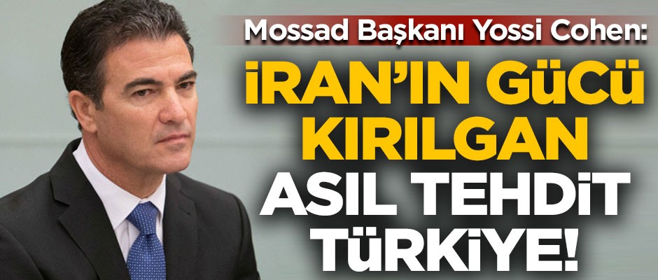 Mossad Başkanı Yossi Cohen: İran'ın gücü kırılgan, asıl tehdit Türkiye!