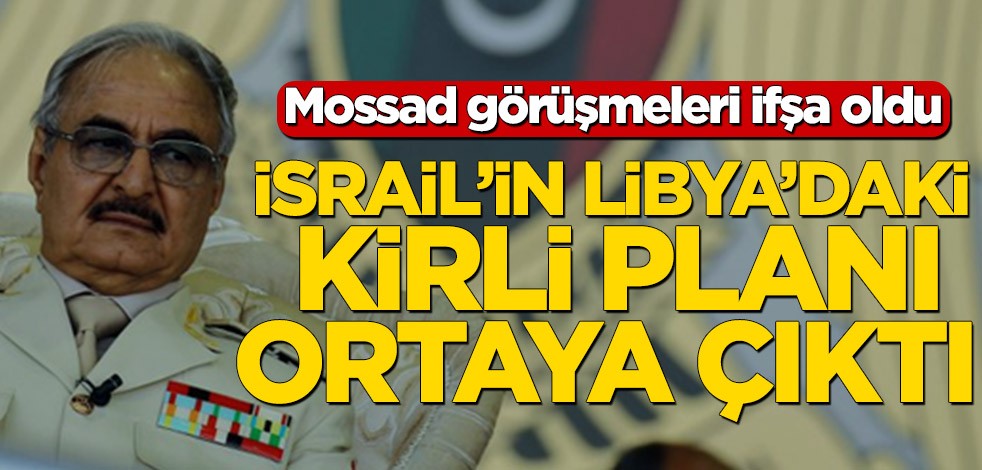 Mossad görüşmeleri ifşa oldu! İsrail’in Libya planı ortaya çıktı