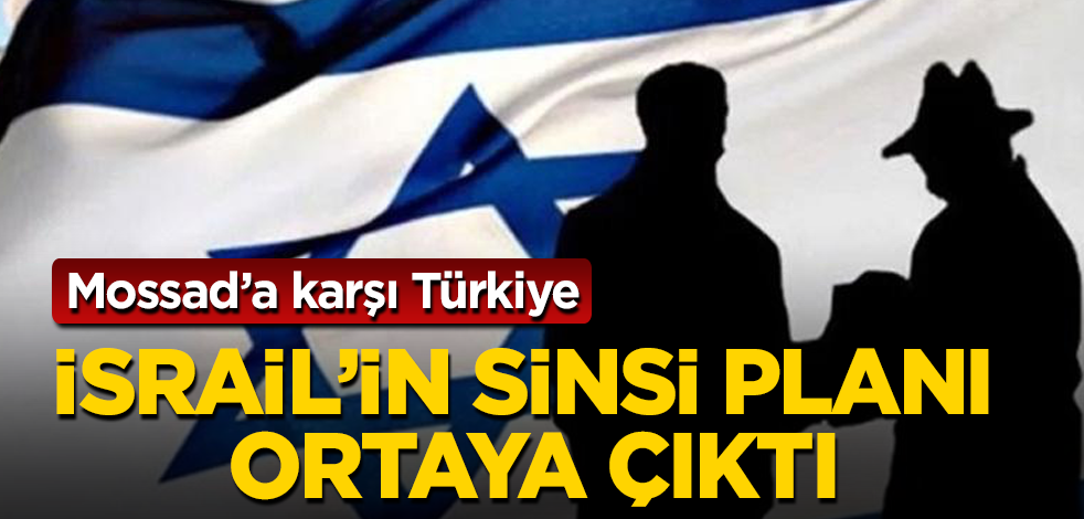 Mossad’a karşı Türkiye! İsrail'in sinsi planı ortaya çıktı