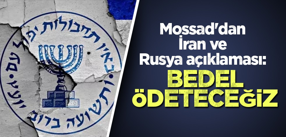 Mossad'dan İran ve Rusya açıklaması: Bedel ödeteceğiz