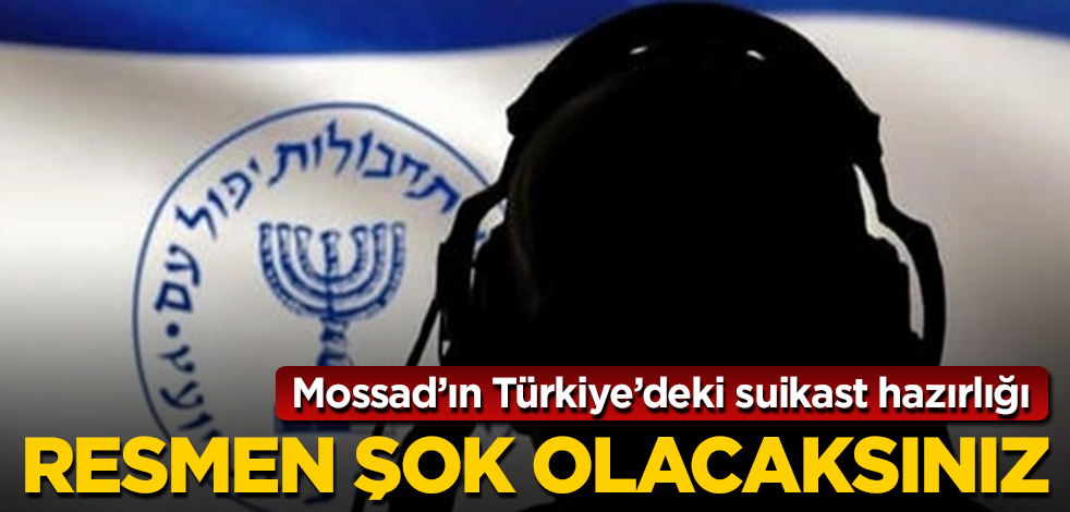 Mossad’ın Türkiye’deki suikast hazırlığı! Resmen şok olacaksınız