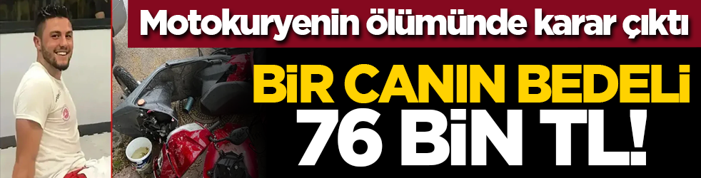 Motokuryenin ölümünde karar çıktı: Bir canın bedeli 76 bin TL!
